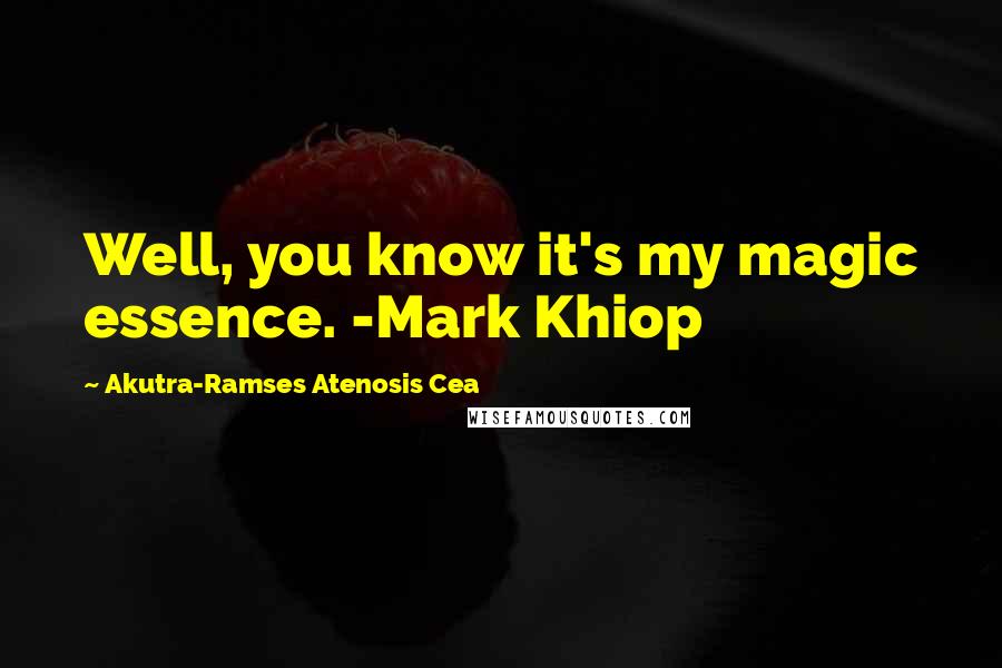 Akutra-Ramses Atenosis Cea Quotes: Well, you know it's my magic essence. -Mark Khiop