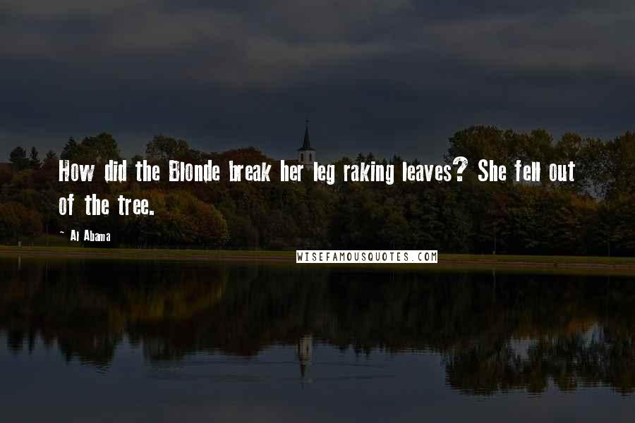 Al Abama Quotes: How did the Blonde break her leg raking leaves? She fell out of the tree.