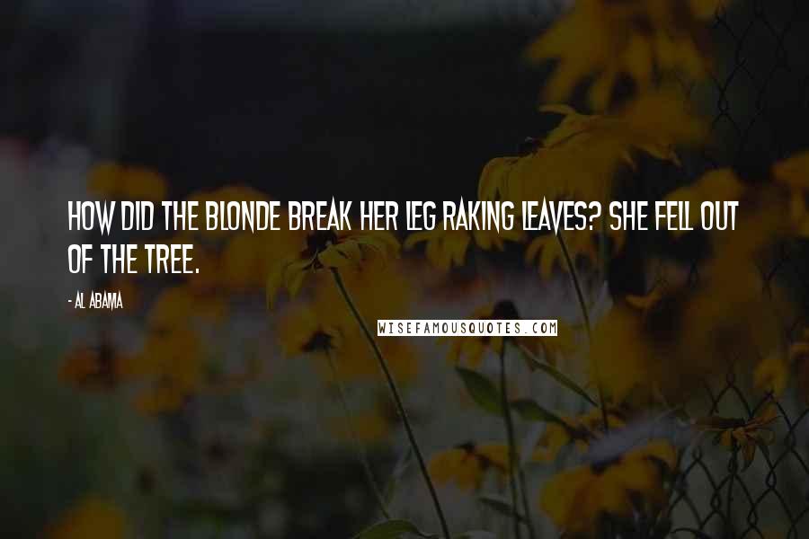 Al Abama Quotes: How did the Blonde break her leg raking leaves? She fell out of the tree.