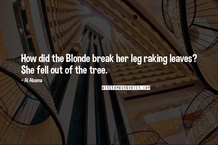 Al Abama Quotes: How did the Blonde break her leg raking leaves? She fell out of the tree.