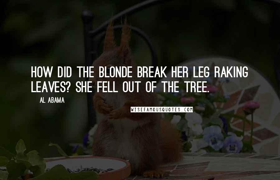 Al Abama Quotes: How did the Blonde break her leg raking leaves? She fell out of the tree.