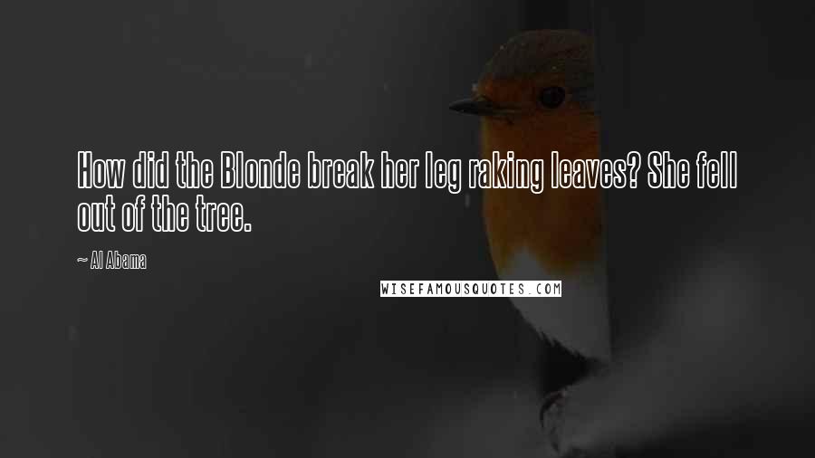 Al Abama Quotes: How did the Blonde break her leg raking leaves? She fell out of the tree.