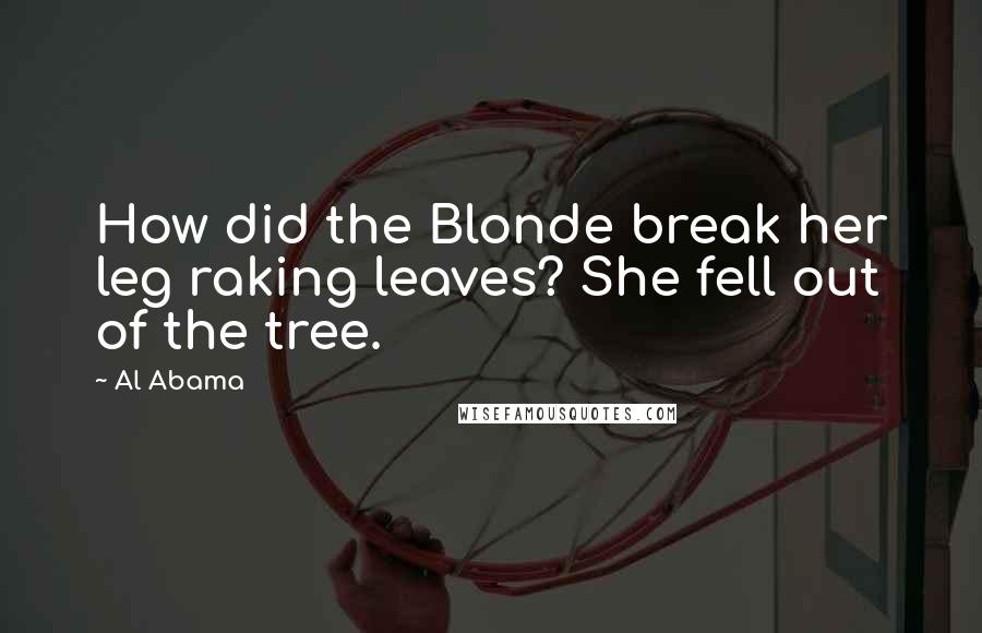 Al Abama Quotes: How did the Blonde break her leg raking leaves? She fell out of the tree.