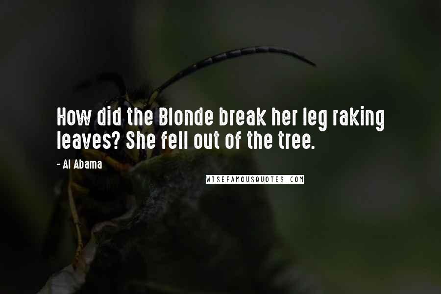 Al Abama Quotes: How did the Blonde break her leg raking leaves? She fell out of the tree.