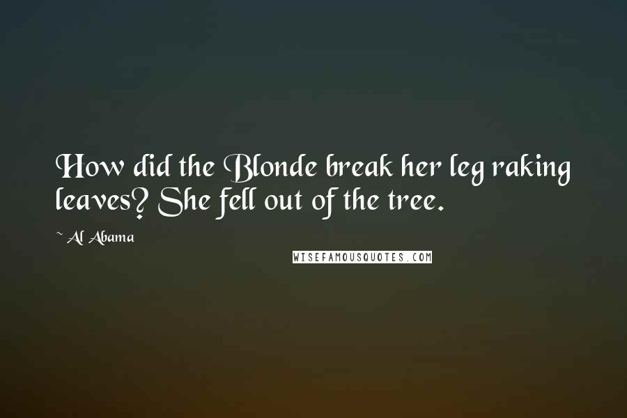 Al Abama Quotes: How did the Blonde break her leg raking leaves? She fell out of the tree.