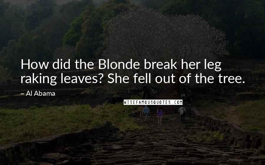 Al Abama Quotes: How did the Blonde break her leg raking leaves? She fell out of the tree.