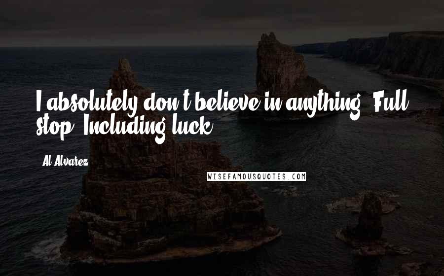 Al Alvarez Quotes: I absolutely don't believe in anything. Full stop. Including luck.