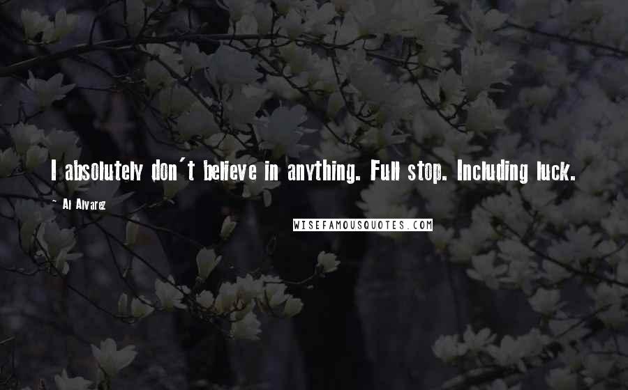 Al Alvarez Quotes: I absolutely don't believe in anything. Full stop. Including luck.