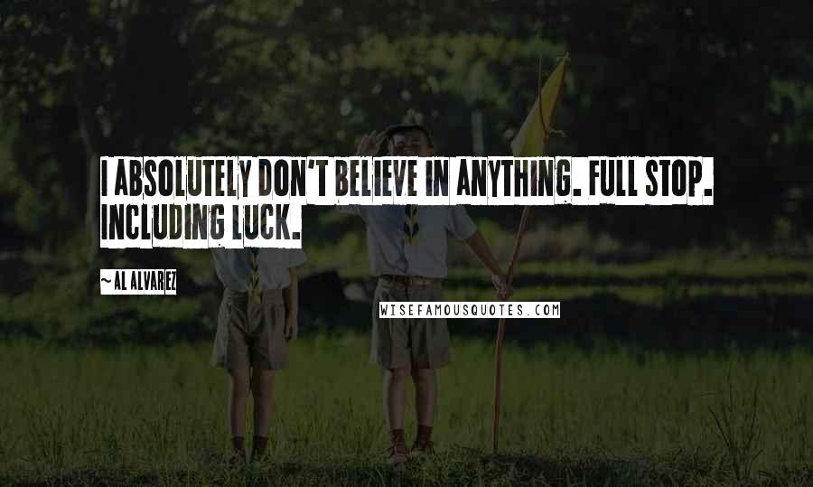 Al Alvarez Quotes: I absolutely don't believe in anything. Full stop. Including luck.