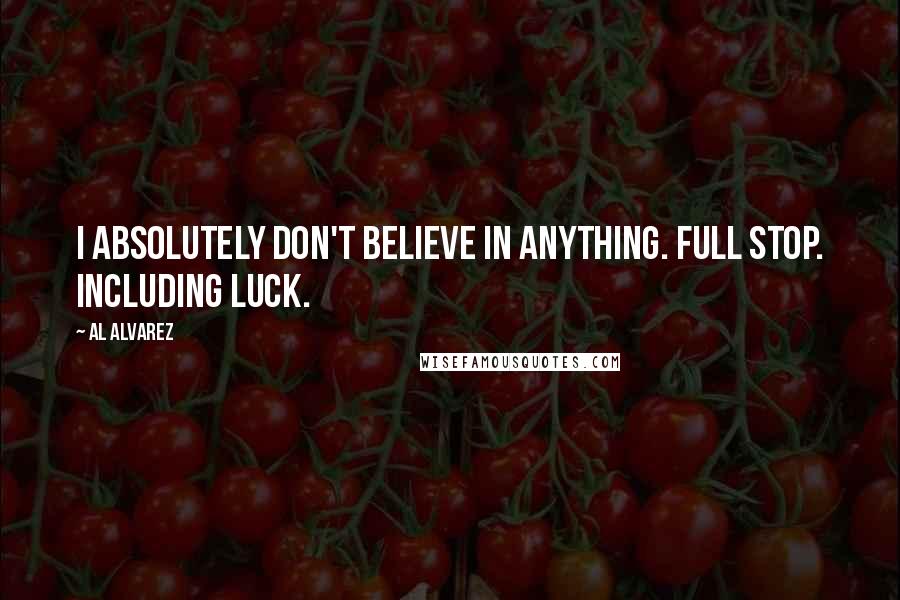 Al Alvarez Quotes: I absolutely don't believe in anything. Full stop. Including luck.