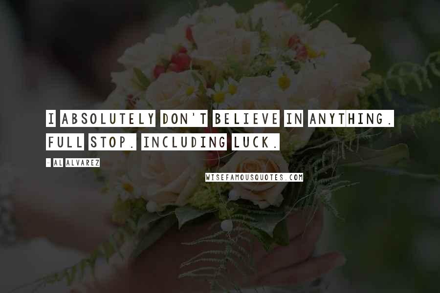 Al Alvarez Quotes: I absolutely don't believe in anything. Full stop. Including luck.