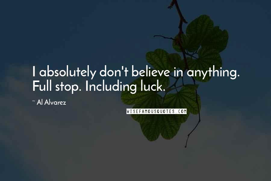 Al Alvarez Quotes: I absolutely don't believe in anything. Full stop. Including luck.