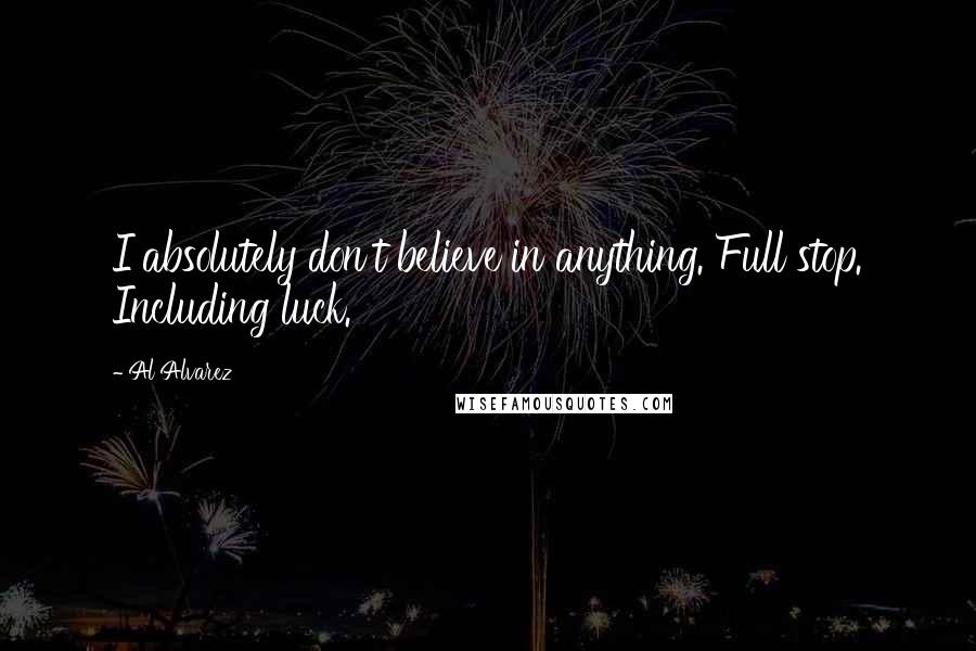 Al Alvarez Quotes: I absolutely don't believe in anything. Full stop. Including luck.