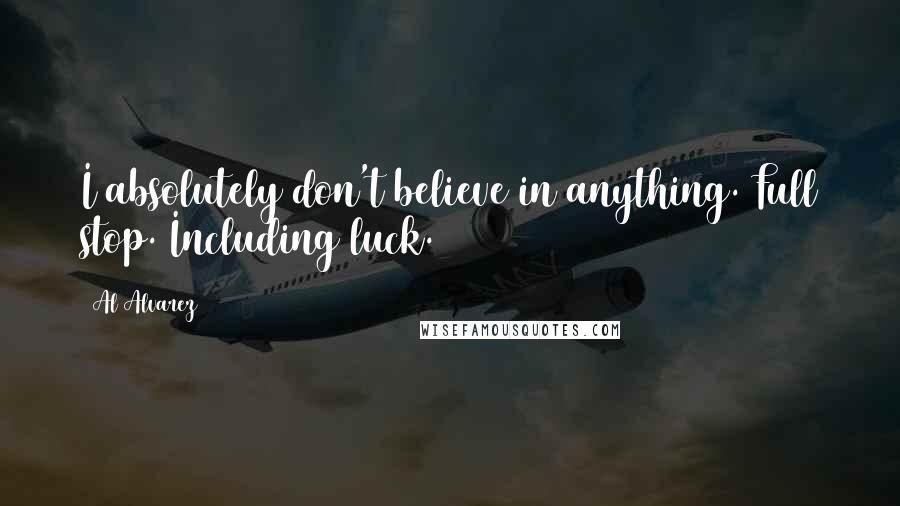 Al Alvarez Quotes: I absolutely don't believe in anything. Full stop. Including luck.