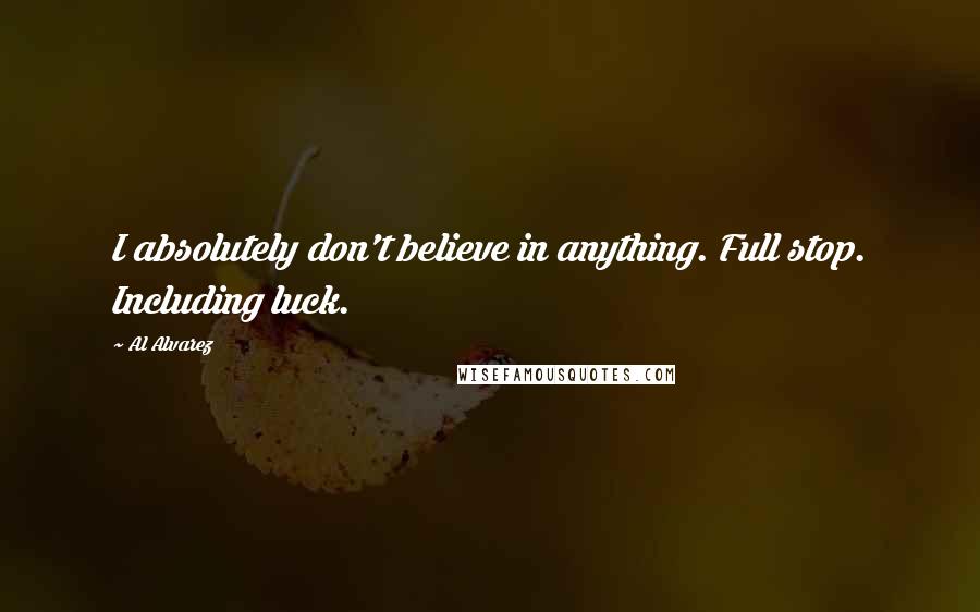 Al Alvarez Quotes: I absolutely don't believe in anything. Full stop. Including luck.