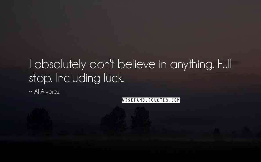 Al Alvarez Quotes: I absolutely don't believe in anything. Full stop. Including luck.