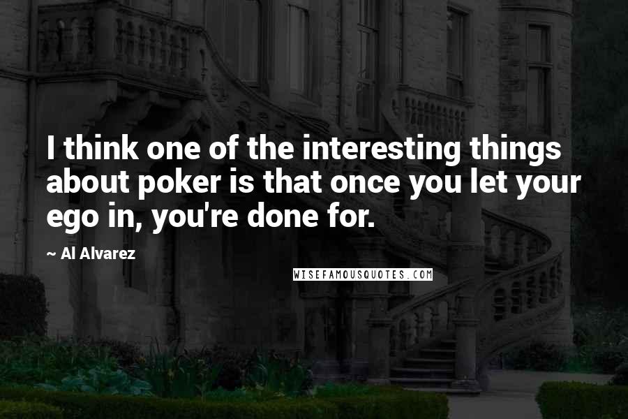 Al Alvarez Quotes: I think one of the interesting things about poker is that once you let your ego in, you're done for.