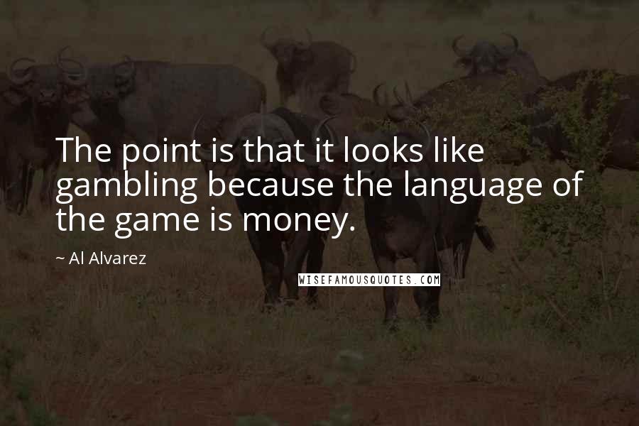 Al Alvarez Quotes: The point is that it looks like gambling because the language of the game is money.