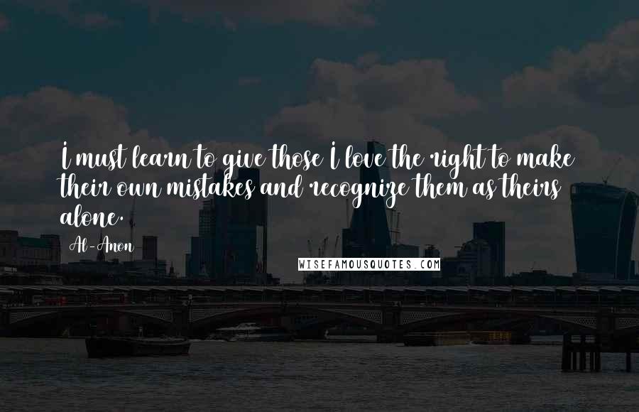 Al-Anon Quotes: I must learn to give those I love the right to make their own mistakes and recognize them as theirs alone.