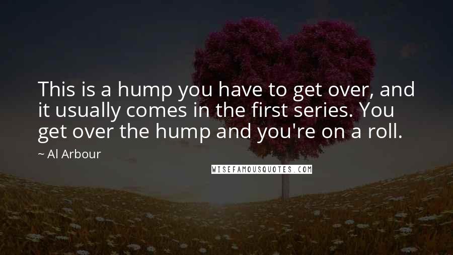 Al Arbour Quotes: This is a hump you have to get over, and it usually comes in the first series. You get over the hump and you're on a roll.