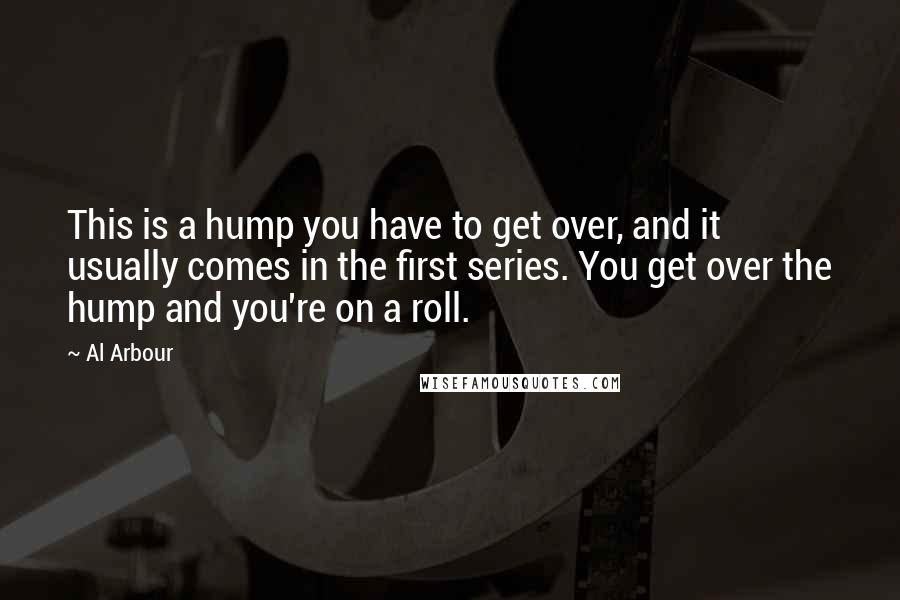 Al Arbour Quotes: This is a hump you have to get over, and it usually comes in the first series. You get over the hump and you're on a roll.