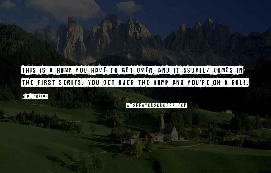 Al Arbour Quotes: This is a hump you have to get over, and it usually comes in the first series. You get over the hump and you're on a roll.