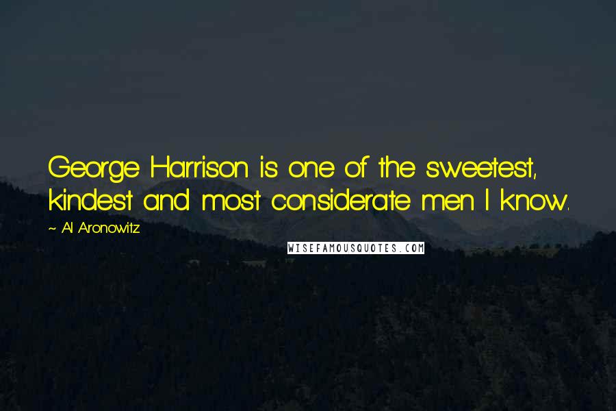 Al Aronowitz Quotes: George Harrison is one of the sweetest, kindest and most considerate men I know.