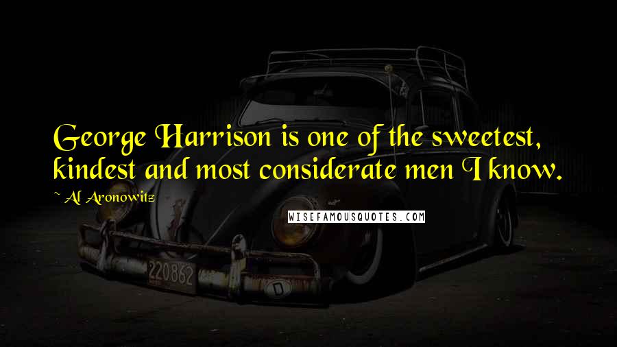 Al Aronowitz Quotes: George Harrison is one of the sweetest, kindest and most considerate men I know.