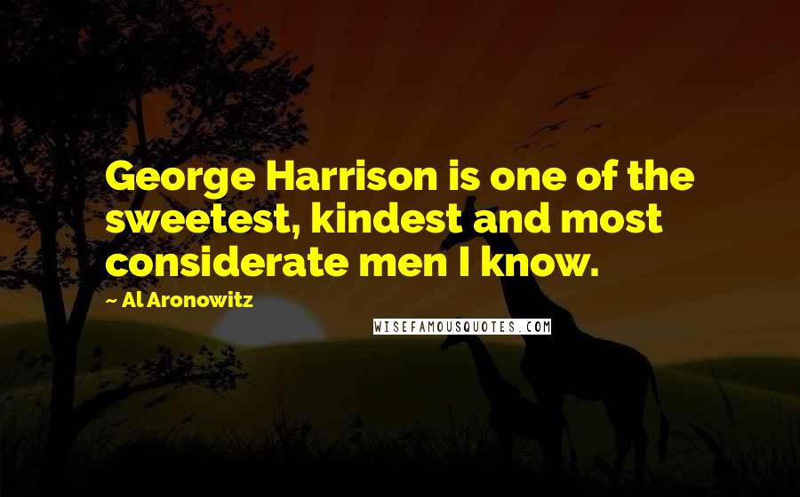 Al Aronowitz Quotes: George Harrison is one of the sweetest, kindest and most considerate men I know.