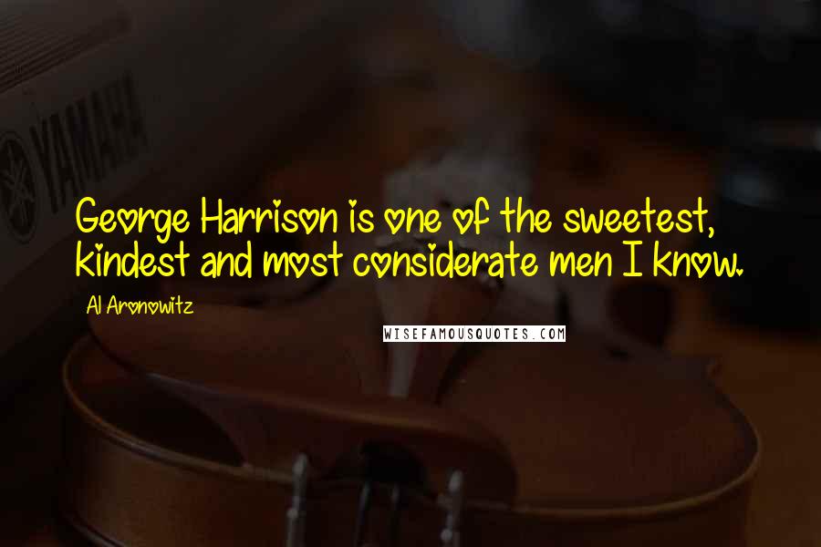 Al Aronowitz Quotes: George Harrison is one of the sweetest, kindest and most considerate men I know.