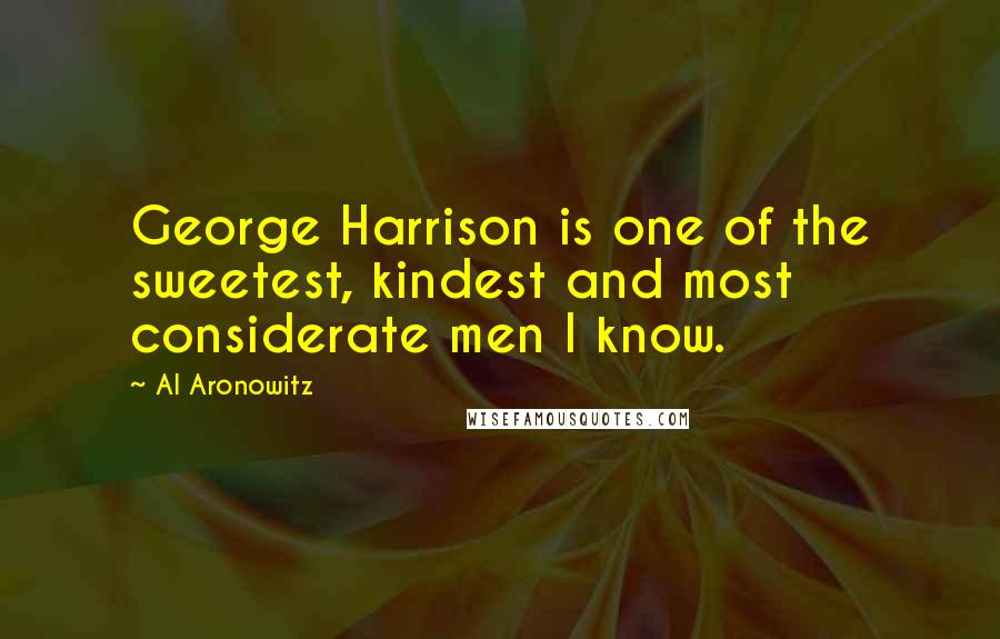 Al Aronowitz Quotes: George Harrison is one of the sweetest, kindest and most considerate men I know.