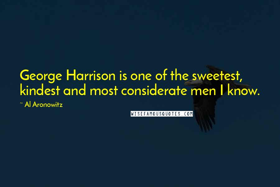 Al Aronowitz Quotes: George Harrison is one of the sweetest, kindest and most considerate men I know.