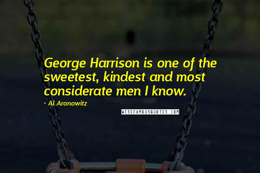 Al Aronowitz Quotes: George Harrison is one of the sweetest, kindest and most considerate men I know.