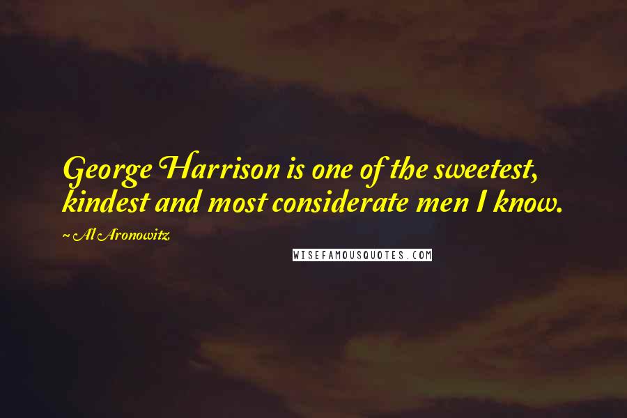 Al Aronowitz Quotes: George Harrison is one of the sweetest, kindest and most considerate men I know.