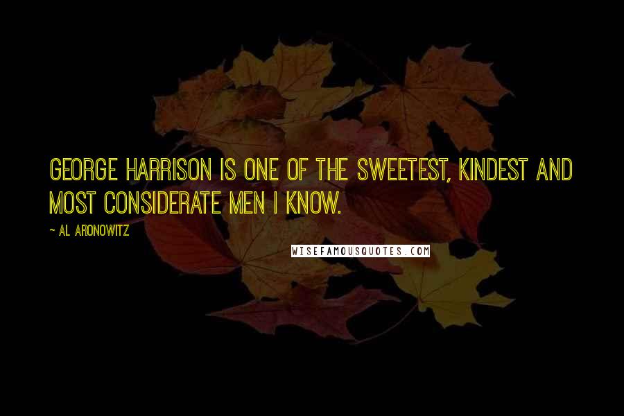 Al Aronowitz Quotes: George Harrison is one of the sweetest, kindest and most considerate men I know.