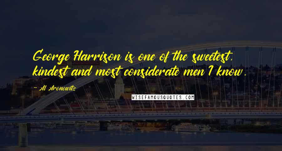 Al Aronowitz Quotes: George Harrison is one of the sweetest, kindest and most considerate men I know.