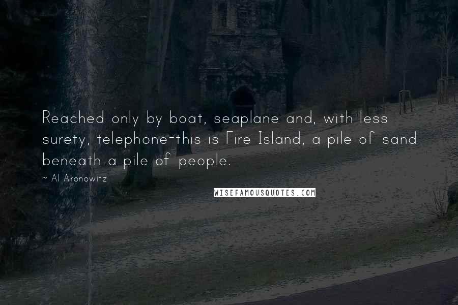 Al Aronowitz Quotes: Reached only by boat, seaplane and, with less surety, telephone-this is Fire Island, a pile of sand beneath a pile of people.