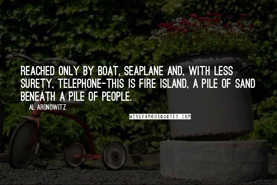 Al Aronowitz Quotes: Reached only by boat, seaplane and, with less surety, telephone-this is Fire Island, a pile of sand beneath a pile of people.