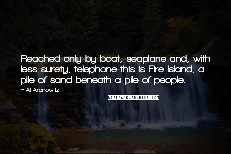 Al Aronowitz Quotes: Reached only by boat, seaplane and, with less surety, telephone-this is Fire Island, a pile of sand beneath a pile of people.