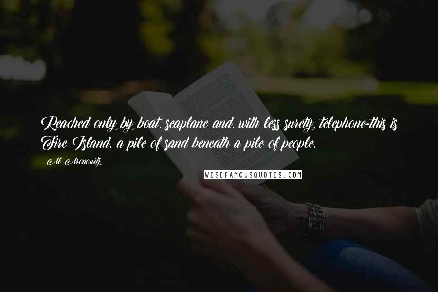 Al Aronowitz Quotes: Reached only by boat, seaplane and, with less surety, telephone-this is Fire Island, a pile of sand beneath a pile of people.