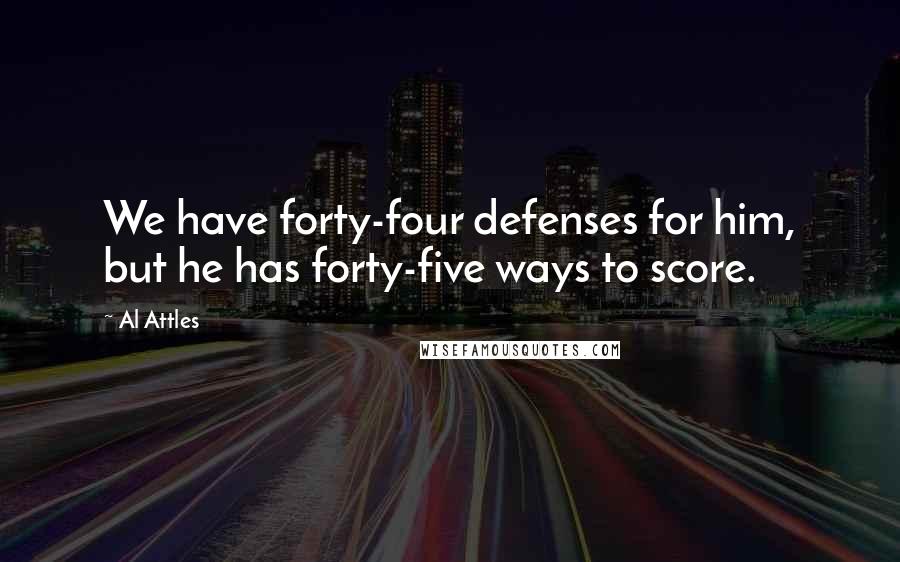 Al Attles Quotes: We have forty-four defenses for him, but he has forty-five ways to score.