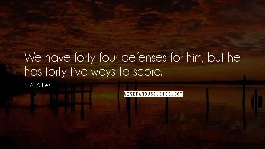Al Attles Quotes: We have forty-four defenses for him, but he has forty-five ways to score.