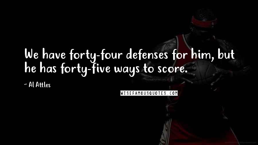 Al Attles Quotes: We have forty-four defenses for him, but he has forty-five ways to score.