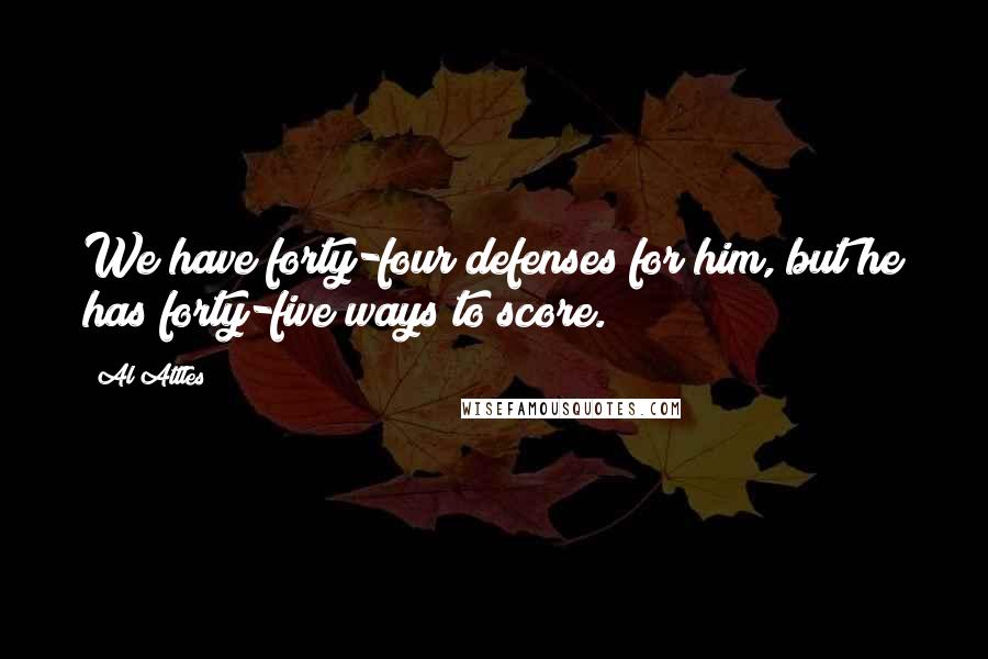 Al Attles Quotes: We have forty-four defenses for him, but he has forty-five ways to score.