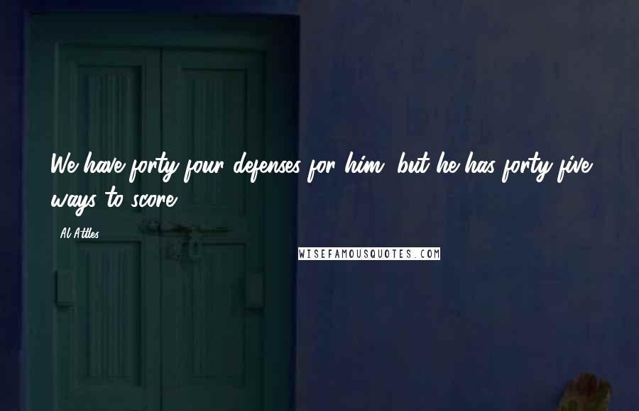 Al Attles Quotes: We have forty-four defenses for him, but he has forty-five ways to score.
