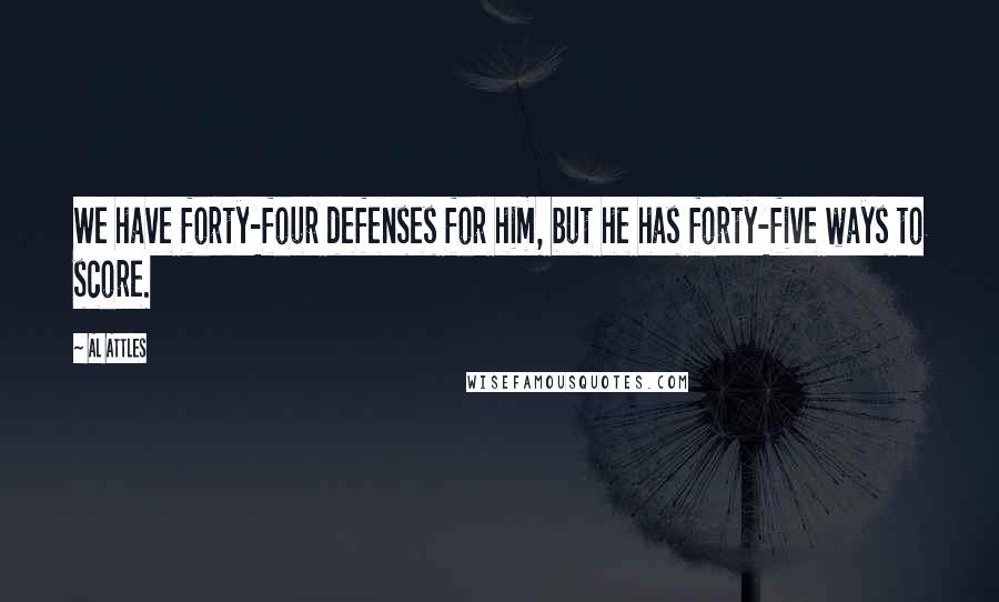 Al Attles Quotes: We have forty-four defenses for him, but he has forty-five ways to score.