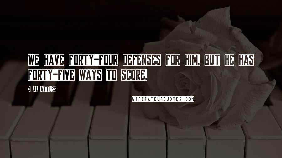 Al Attles Quotes: We have forty-four defenses for him, but he has forty-five ways to score.