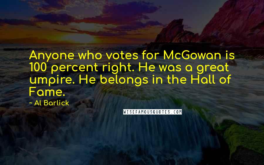 Al Barlick Quotes: Anyone who votes for McGowan is 100 percent right. He was a great umpire. He belongs in the Hall of Fame.