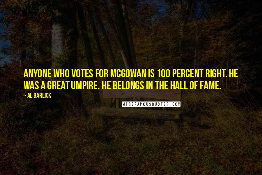 Al Barlick Quotes: Anyone who votes for McGowan is 100 percent right. He was a great umpire. He belongs in the Hall of Fame.