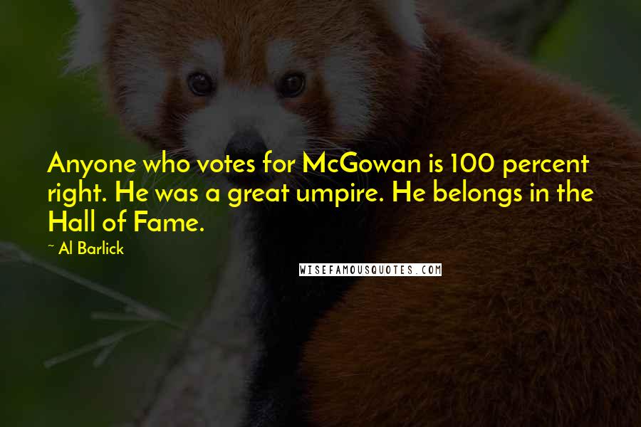 Al Barlick Quotes: Anyone who votes for McGowan is 100 percent right. He was a great umpire. He belongs in the Hall of Fame.
